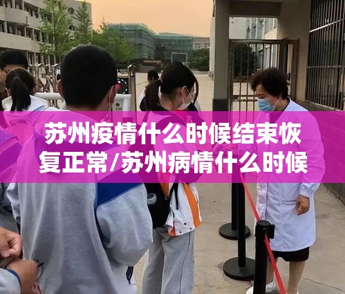 苏州疫情什么时候结束恢复正常/苏州病情什么时候结束最新消息