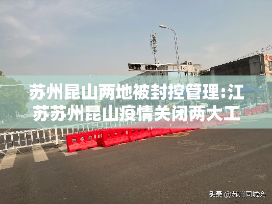苏州昆山两地被封控管理:江苏苏州昆山疫情关闭两大工厂