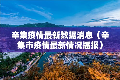 辛集疫情最新数据消息（辛集市疫情最新情况播报）