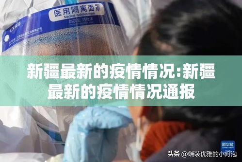 新疆最新的疫情情况:新疆最新的疫情情况通报 新疆最新的疫情情况:新疆最新的疫情情况通报