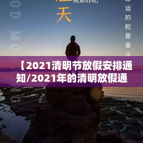 【2021清明节放假安排通知/2021年的清明放假通知】 【2021清明节放假安排通知/2021年的清明放假通知】