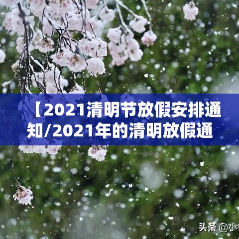 【2021清明节放假安排通知/2021年的清明放假通知】 【2021清明节放假安排通知/2021年的清明放假通知】