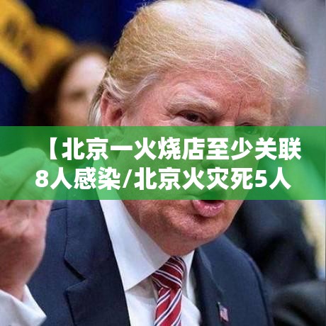 【北京一火烧店至少关联8人感染/北京火灾死5人】