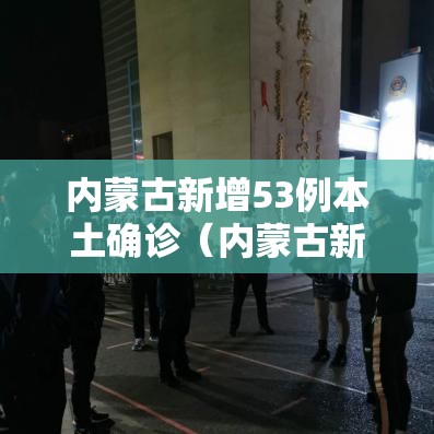 内蒙古新增53例本土确诊（内蒙古新增13例本土确诊）