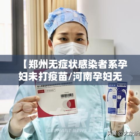 【郑州无症状感染者系孕妇未打疫苗/河南孕妇无症状感染】