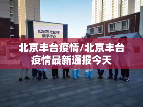 北京丰台疫情/北京丰台疫情最新通报今天