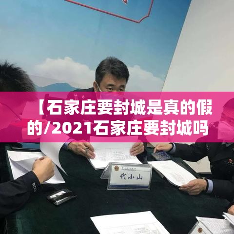 【石家庄要封城是真的假的/2021石家庄要封城吗】 【石家庄要封城是真的假的/2021石家庄要封城吗】