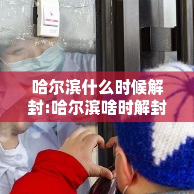 哈尔滨什么时候解封:哈尔滨啥时解封