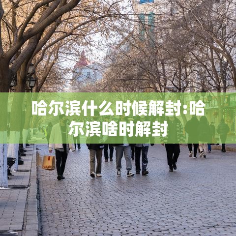 哈尔滨什么时候解封:哈尔滨啥时解封