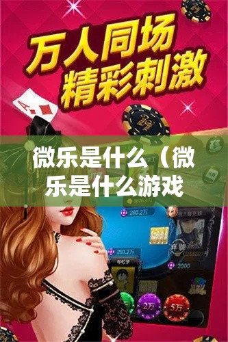 微乐是什么（微乐是什么游戏）