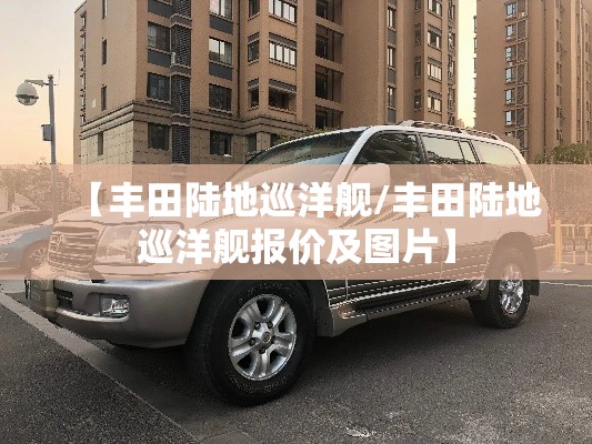 【丰田陆地巡洋舰/丰田陆地巡洋舰报价及图片】
