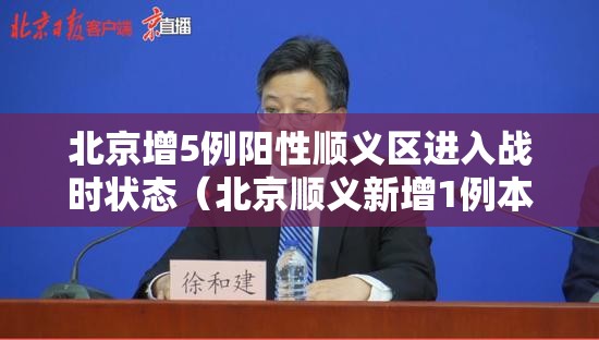 北京增5例阳性顺义区进入战时状态（北京顺义新增1例本土确诊）