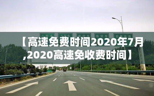 【高速免费时间2020年7月,2020高速免收费时间】
