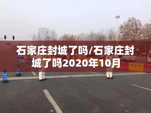 石家庄封城了吗/石家庄封城了吗2020年10月