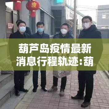 葫芦岛疫情最新消息行程轨迹:葫芦岛疫情最新通知 葫芦岛疫情最新消息行程轨迹:葫芦岛疫情最新通知
