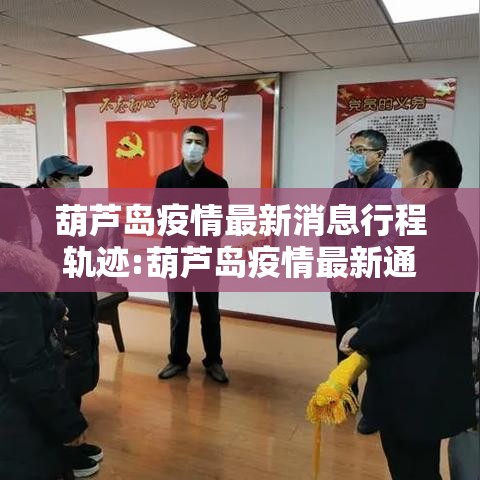 葫芦岛疫情最新消息行程轨迹:葫芦岛疫情最新通知 葫芦岛疫情最新消息行程轨迹:葫芦岛疫情最新通知