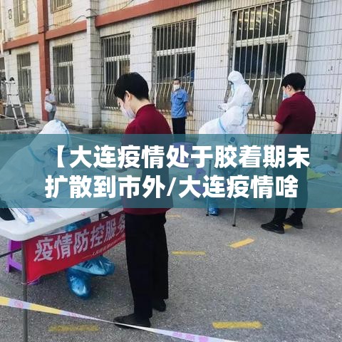 【大连疫情处于胶着期未扩散到市外/大连疫情啥样了】