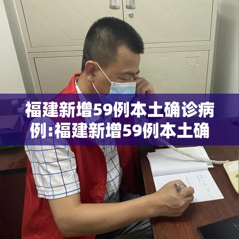 福建新增59例本土确诊病例:福建新增59例本土确诊病例分布