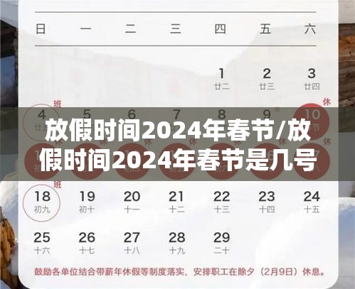 放假时间2024年春节/放假时间2024年春节是几号