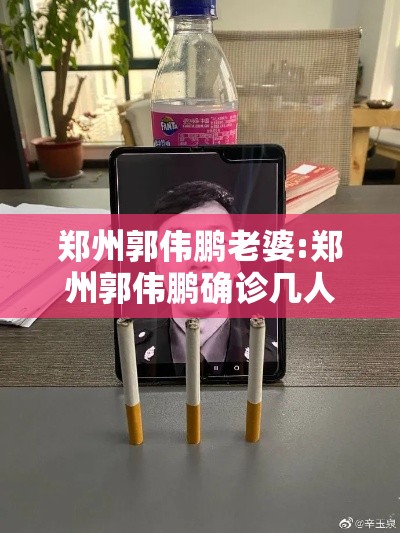 郑州郭伟鹏老婆:郑州郭伟鹏确诊几人