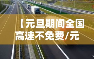 【元旦期间全国高速不免费/元旦期间高速路不免费】