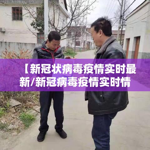 【新冠状病毒疫情实时最新/新冠病毒疫情实时情况】