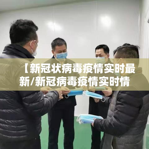【新冠状病毒疫情实时最新/新冠病毒疫情实时情况】