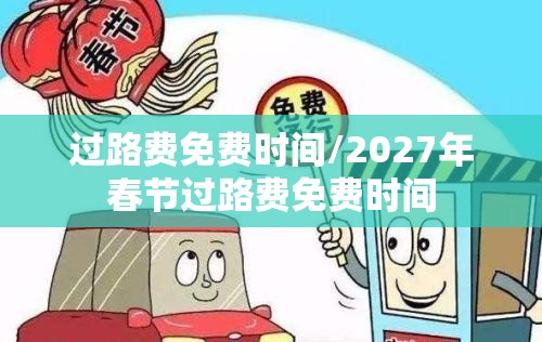 过路费免费时间/2027年春节过路费免费时间