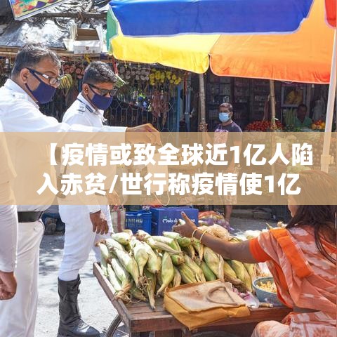 【疫情或致全球近1亿人陷入赤贫/世行称疫情使1亿人陷极端贫困】