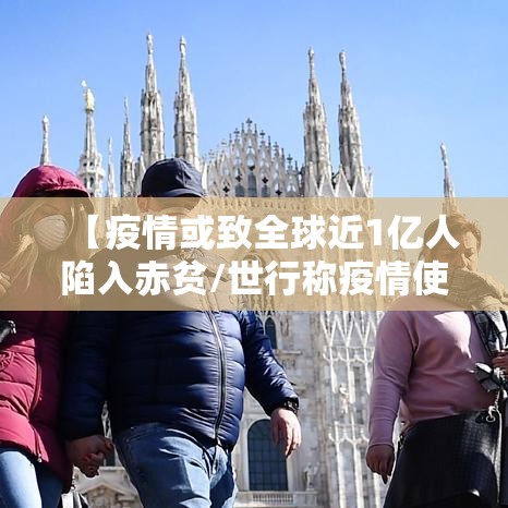 【疫情或致全球近1亿人陷入赤贫/世行称疫情使1亿人陷极端贫困】