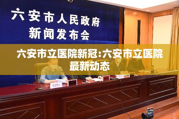 六安市立医院新冠:六安市立医院最新动态