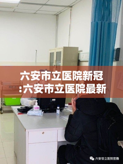 六安市立医院新冠:六安市立医院最新动态