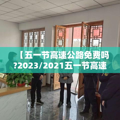 【五一节高速公路免费吗?2023/2021五一节高速路免费时间规定】 【五一节高速公路免费吗?2023/2021五一节高速路免费时间规定】