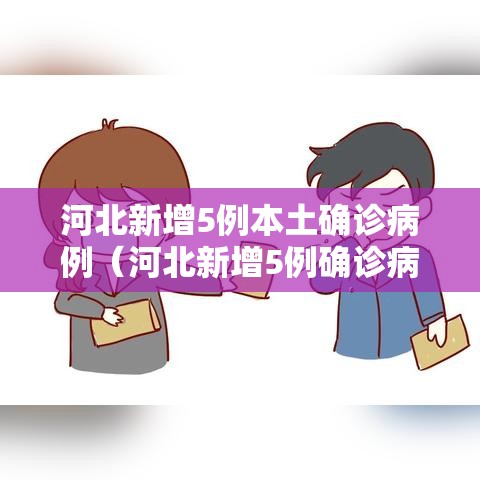 河北新增5例本土确诊病例（河北新增5例确诊病例行动轨迹）