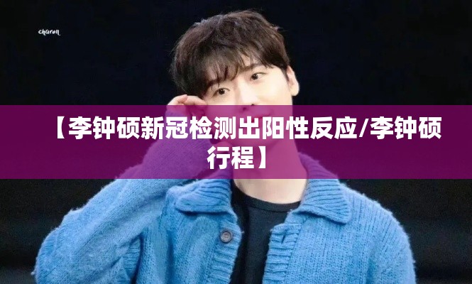 【李钟硕新冠检测出阳性反应/李钟硕行程】