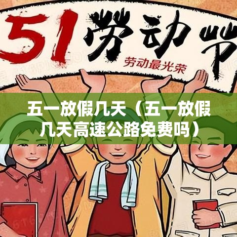 五一放假几天(五一放假几天高速公路免费吗) 五一放假几天(五一放假几天高速公路免费吗)