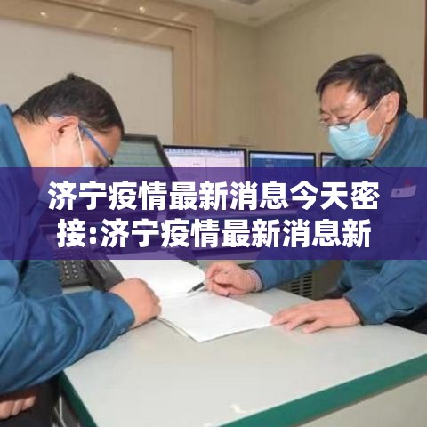 济宁疫情最新消息今天密接:济宁疫情最新消息新增人员