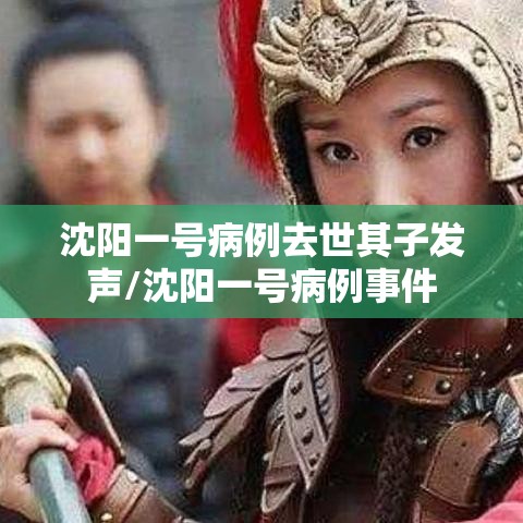 沈阳一号病例去世其子发声/沈阳一号病例事件