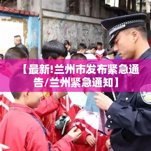 【最新!兰州市发布紧急通告/兰州紧急通知】
