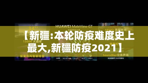 【新疆:本轮防疫难度史上最大,新疆防疫2021】