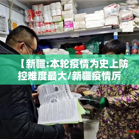 【新疆:本轮疫情为史上防控难度最大/新疆疫情厉害不】