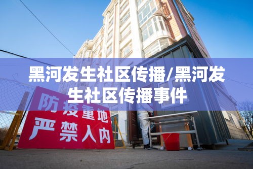 黑河发生社区传播/黑河发生社区传播事件