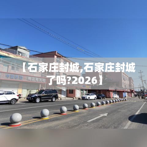 【石家庄封城,石家庄封城了吗?2026】