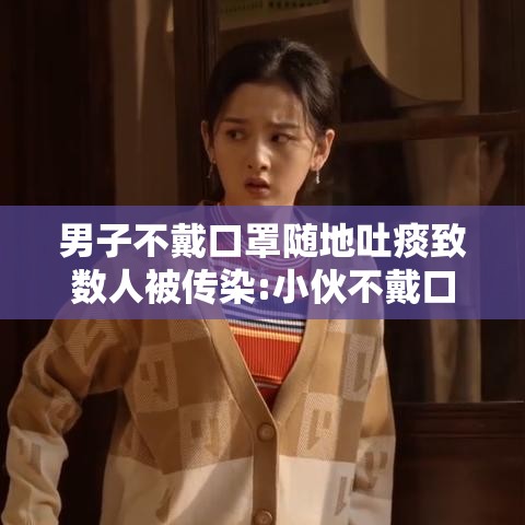 男子不戴口罩随地吐痰致数人被传染:小伙不戴口罩