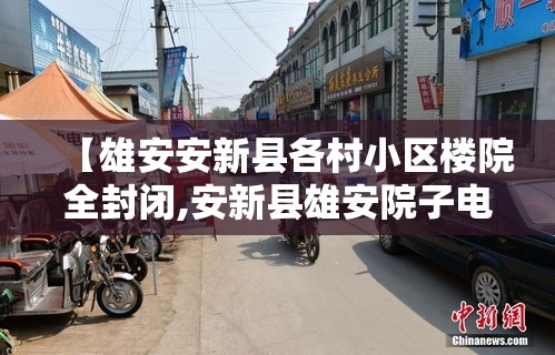 【雄安安新县各村小区楼院全封闭,安新县雄安院子电话】