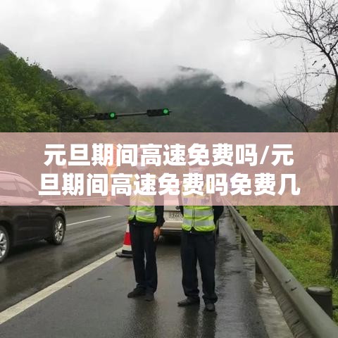 元旦期间高速免费吗/元旦期间高速免费吗免费几天