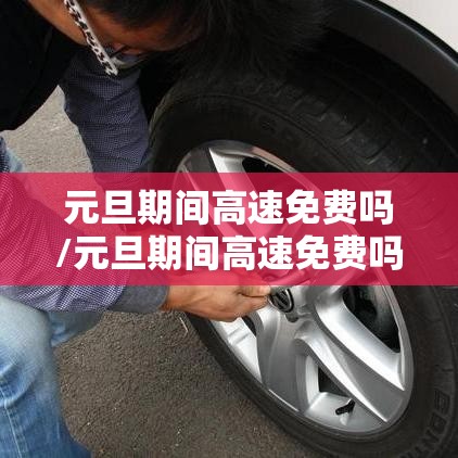 元旦期间高速免费吗/元旦期间高速免费吗免费几天