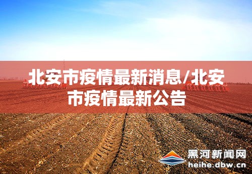 北安市疫情最新消息/北安市疫情最新公告
