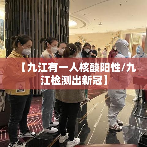 【九江有一人核酸阳性/九江检测出新冠】