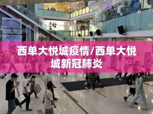 西单大悦城疫情/西单大悦城新冠肺炎